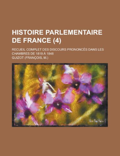 Histoire parlementaire de France (4); recueil complet des discours prononcÃ©s dans les Chambres de 1819 Ã: 1848 (9781235212345) by Guizot