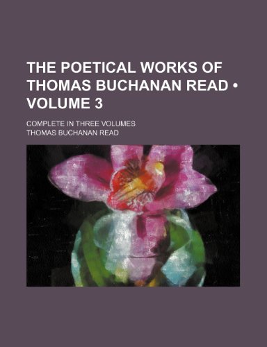 The Poetical Works of Thomas Buchanan Read (Volume 3); Complete in Three Volumes (9781235218118) by Read, Thomas Buchanan