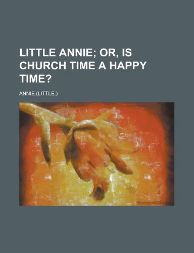 Little Annie; Or, Is Church Time a Happy Time?. Or, Is Church Time a Happy Time? (9781235219566) by Annie