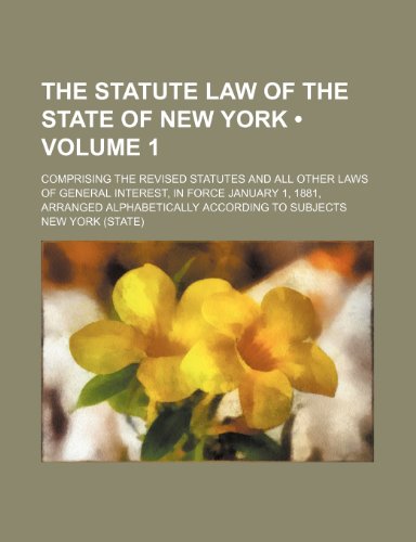 The Statute Law of the State of New York (Volume 1); Comprising the Revised Statutes and All Other Laws of General Interest, in Force January 1, 1881, (9781235221316) by York, New