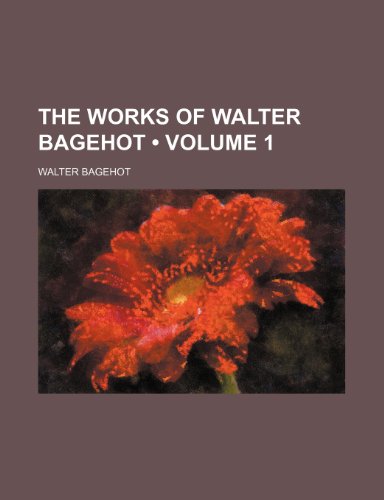 The Works of Walter Bagehot (Volume 1) (9781235228056) by Bagehot, Walter