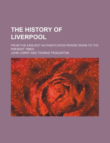 The History of Liverpool; From the Earliest Authenticated Period Down to the Present Times (9781235228827) by Corry, John