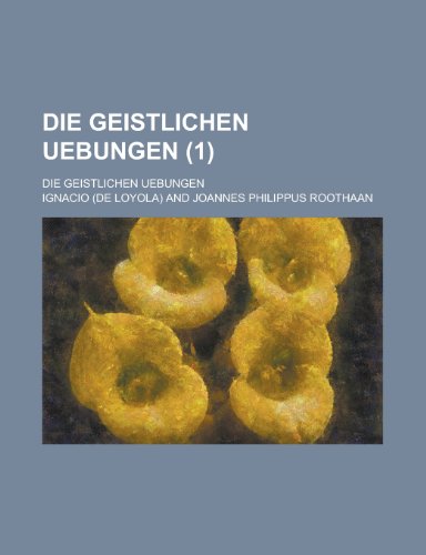 Die Geistlichen Uebungen (1); Die Geistlichen Uebungen (9781235230394) by Ignacio