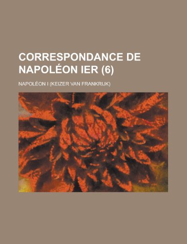 Correspondance de Napoleon Ier (6 ) (9781235231537) by Napoleon I. (Emperor Of The French); I, Napoleon