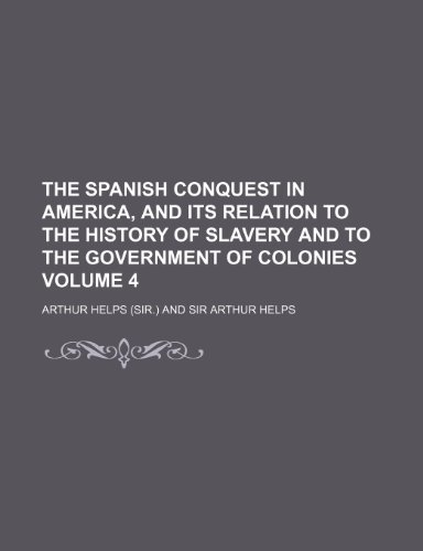 The Spanish conquest in America, and its relation to the history of slavery and to the government of colonies Volume 4 (9781235234880) by Arthur Helps