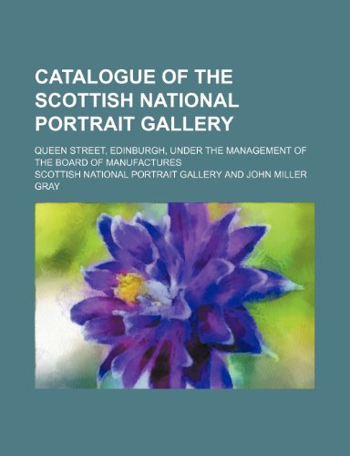 Catalogue of the Scottish National Portrait Gallery; Queen Street, Edinburgh, under the management of the Board of Manufactures (9781235236426) by Scottish National Portrait Gallery