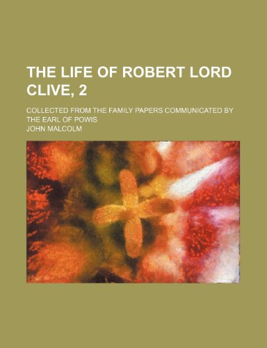 The Life of Robert Lord Clive, 2; Collected From the Family Papers Communicated by the Earl of Powis (9781235241369) by Malcolm, John