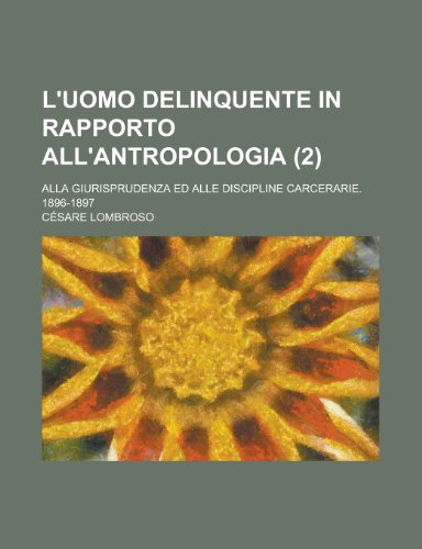 L'Uomo Delinquente in Rapporto All'antropologia (2); Alla Giurisprudenza Ed Alle Discipline Carcerarie. 1896-1897 (9781235243462) by Lombroso, CÃ©sare
