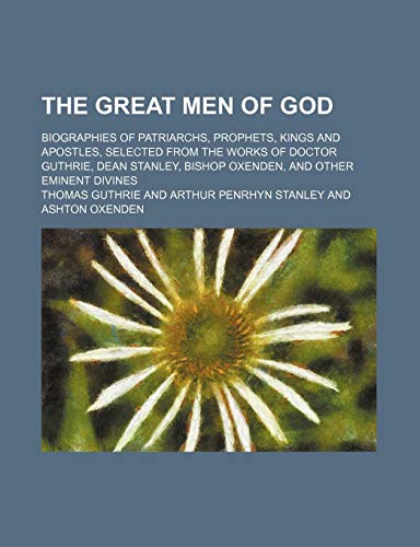The Great Men of God; Biographies of Patriarchs, Prophets, Kings and Apostles, Selected From the Works of Doctor Guthrie, Dean Stanley, Bishop Oxenden, and Other Eminent Divines (9781235248436) by Guthrie, Thomas