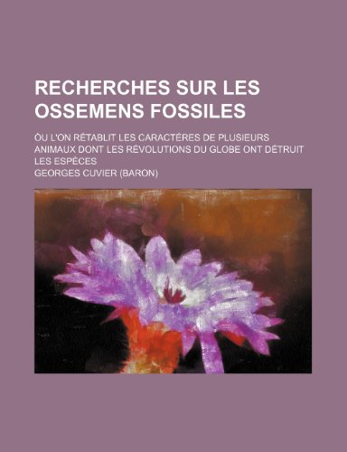 Recherches Sur Les Ossemens Fossiles (9); Ou L'On Retablit Les Caracteres de Plusieurs Animaux Dont Les Revolutions Du Globe Ont Detruit Les Especes (9781235253195) by Cuvier, Georges Baron