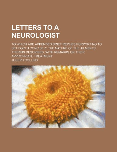 Letters to a Neurologist; To Which Are Appended Brief Replies Purporting to Set Forth Concisely the Nature of the Ailments Therein Described, With Remarks on Their Appropriate Treatment (9781235253362) by Collins, Joseph