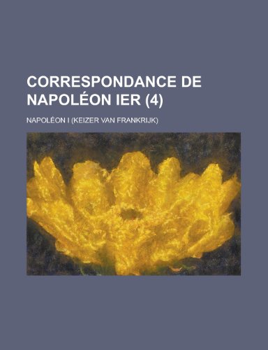 Correspondance de Napoleon Ier (4 ) (9781235263545) by Napoleon I. (Emperor Of The French); I, Napoleon