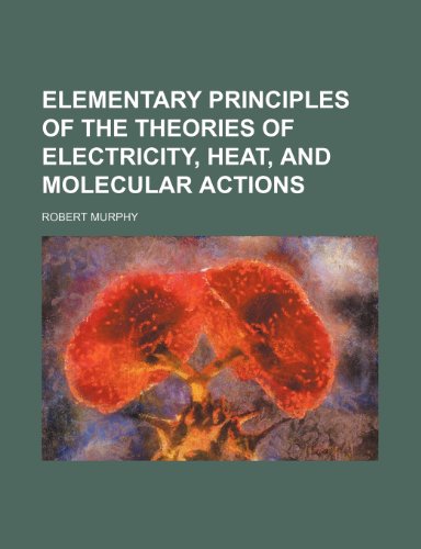 Elementary principles of the theories of electricity, heat, and molecular actions (9781235264153) by Robert Murphy