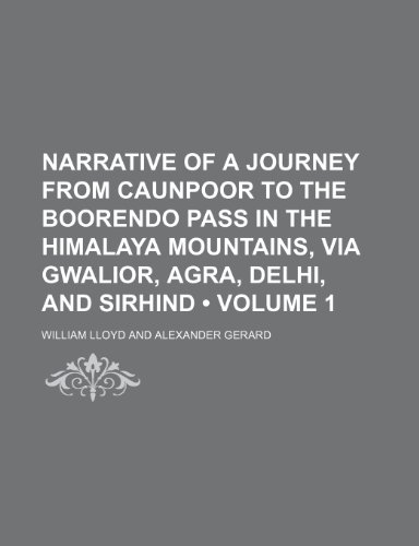 Narrative of a Journey From Caunpoor to the Boorendo Pass in the Himalaya Mountains, Via Gwalior, Agra, Delhi, and Sirhind (Volume 1) (9781235264733) by Lloyd, William