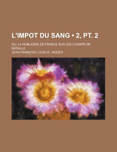 9781235265563: L'Impot Du Sang (2, PT. 2); Ou, La Noblesse de France Sur Les Champs de Bataille