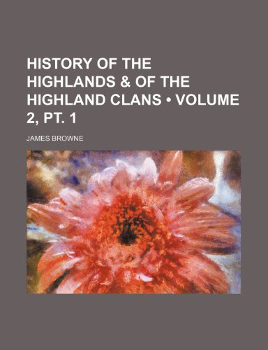 History of the Highlands & of the Highland Clans (Volume 2, pt. 1) (9781235272684) by Browne, James