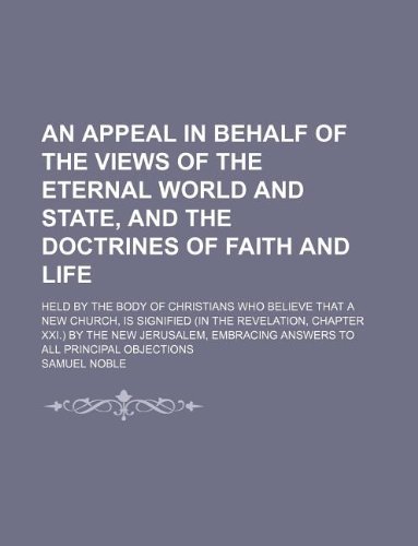 An Appeal in Behalf of the Views of the Eternal World and State, and the Doctrines of Faith and Life; Held by the Body of Christians Who Believe That (9781235273155) by Noble, Samuel