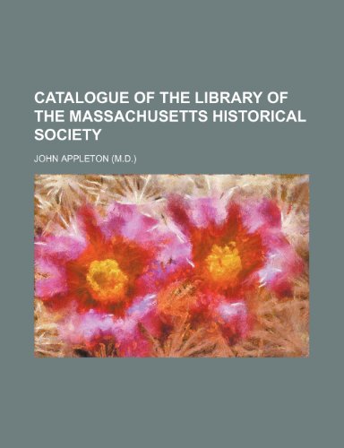 Catalogue of the Library of the Massachusetts Historical Society (9781235273704) by Appleton, John