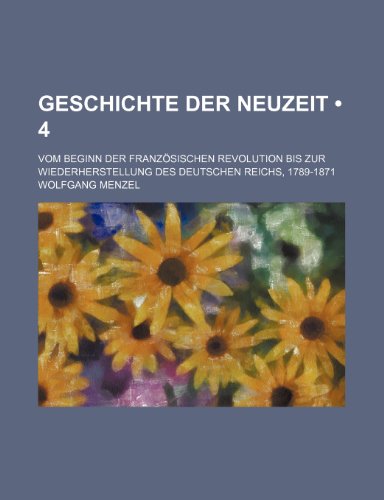 Geschichte Der Neuzeit (4); Vom Beginn Der FranzÃ¶sischen Revolution Bis Zur Wiederherstellung Des Deutschen Reichs, 1789-1871 (9781235273971) by Menzel, Wolfgang