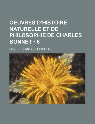 Oeuvres D'histoire Naturelle et de Philosophie de Charles Bonnet (6) (9781235274107) by Bonnet, Charles