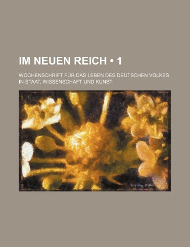 Im Neuen Reich (1); Wochenschrift Fur Das Leben Des Deutschen Volkes in Staat, Wissenschaft Und Kunst (9781235276903) by Dove, Alfred Wilhelm