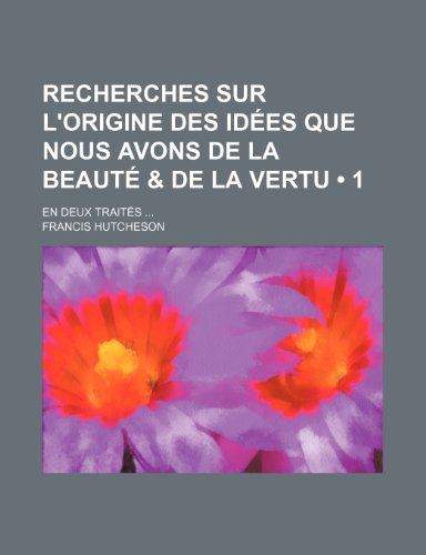 Recherches Sur L'origine Des IdÃ©es Que Nous Avons de La BeautÃ© & de La Vertu (1); En Deux TraitÃ©s (9781235277177) by Hutcheson, Francis