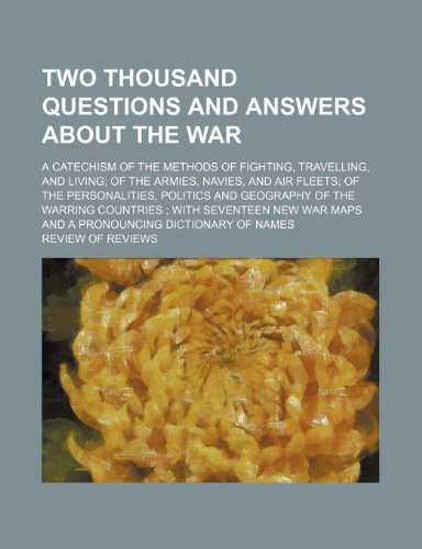 9781235277283: Two thousand questions and answers about the war; a catechism of the methods of fighting, travelling, and living of the armies, navies, and air fleets ... countries with seventeen new war maps and a