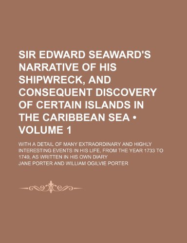 Sir Edward Seaward's Narrative of His Shipwreck, and Consequent Discovery of Certain Islands in the Caribbean Sea (Volume 1 ); With a Detail of Many ... the Year 1733 to 1749, as Written in His Own (9781235277894) by Porter, Jane