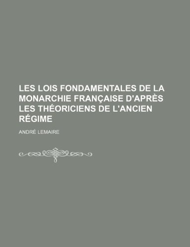 Les Lois Fondamentales de La Monarchie Francaise D'Apres Les Theoriciens de L'Ancien Regime (9781235278648) by Lemaire, Andr; Lemaire, Andre