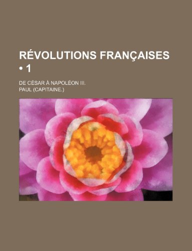 Revolutions Francaises (1); de Cesar a Napoleon III. (9781235280498) by Paul