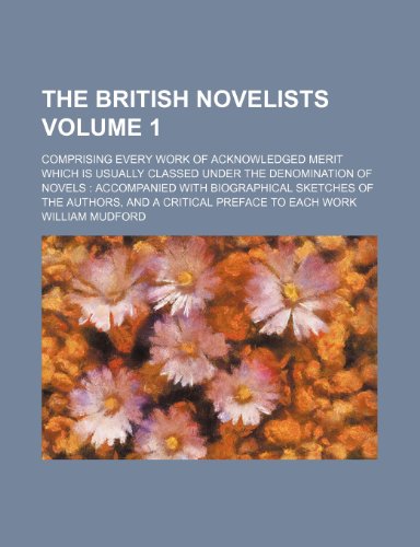 The British Novelists Volume 1; Comprising Every Work of Acknowledged Merit Which Is Usually Classed Under the Denomination of Novels Accompanied with ... Authors, and a Critical Preface to Each Work (9781235283819) by William Mudford