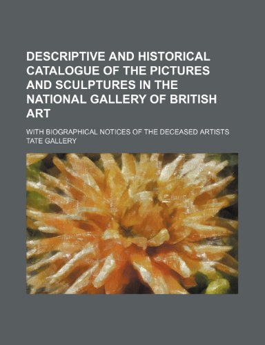 Descriptive and historical catalogue of the pictures and sculptures in the National Gallery of British Art; with biographical notices of the deceased artists (9781235288425) by Tate Gallery