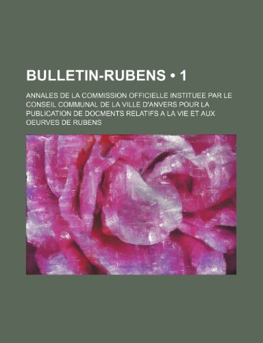 Bulletin-Rubens (1); Annales de La Commission Officielle Instituee par le Conseil Communal de La Ville D'anvers Pour La Publication de Docments Relatifs a La Vie et Aux Oeurves de Rubens (9781235289163) by Groupe, Livres