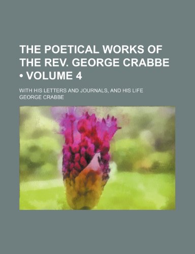 The Poetical Works of the Rev. George Crabbe (Volume 4); With His Letters and Journals, and His Life (9781235289989) by Crabbe, George