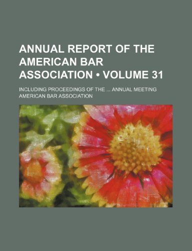 Annual Report of the American Bar Association (Volume 31); Including Proceedings of the Annual Meeting (9781235290633) by Association, American Bar