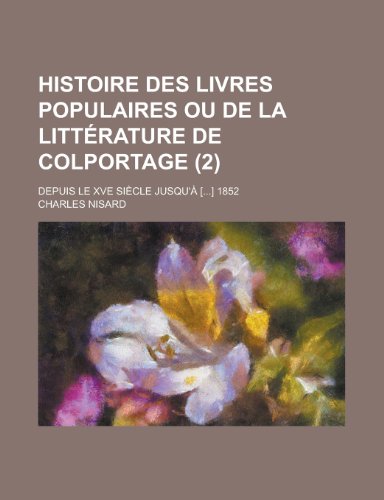 Histoire Des Livres Populaires Ou de La Litt Rature de Colportage (2); Depuis Le Xve Si Cle Jusqu' [] 1852 (9781235290923) by Nisard, Charles