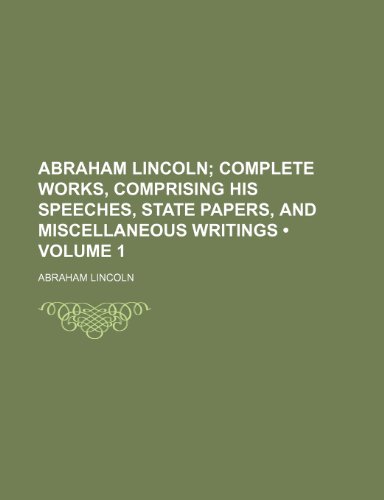 Abraham Lincoln (Volume 1); Complete Works, Comprising His Speeches, State Papers, and Miscellaneous Writings (9781235292354) by Lincoln, Abraham