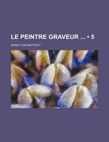 Le Peintre Graveur (5) (9781235293108) by Bartsch, Adam Von