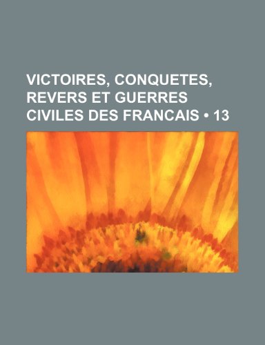 Victoires, Conquetes, Revers et Guerres Civiles Des Francais (13 ) (9781235295782) by Groupe, Livres