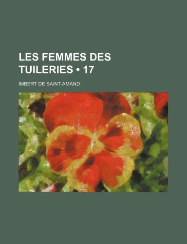 Les Femmes Des Tuileries (17) (9781235297564) by Saint-Amand, Imbert De