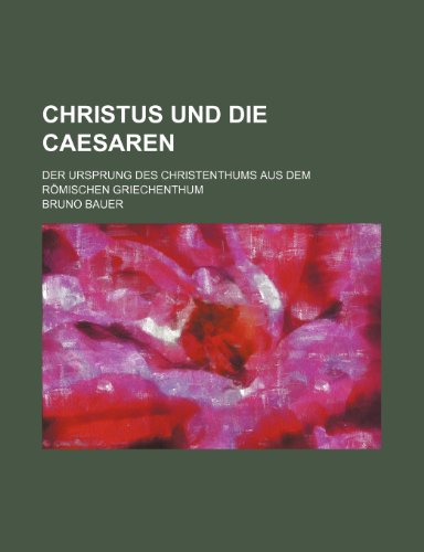 Christus Und Die Caesaren; Der Ursprung Des Christenthums Aus Dem RÃ¶mischen Griechenthum (9781235298295) by Bauer, Bruno