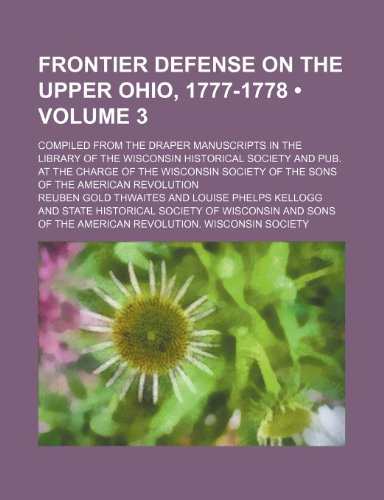 Frontier Defense on the Upper Ohio, 1777-1778 (Volume 3); Compiled from the Draper Manuscripts in the Library of the Wisconsin Historical Society and ... of the Sons of the American Revolution (9781235298394) by Thwaites, Reuben Gold