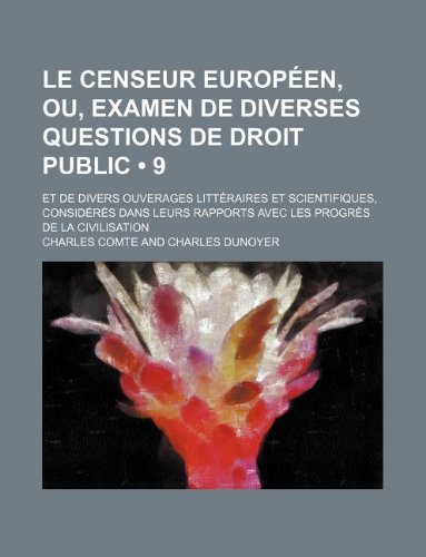 Le Censeur EuropÃ©en, Ou, Examen de Diverses Questions de Droit Public (9); Et de Divers Ouverages LittÃ©raires et Scientifiques, ConsidÃ©rÃ©s Dans Leurs Rapports Avec Les ProgrÃ¨s de La Civilisation (9781235298820) by Comte, Charles