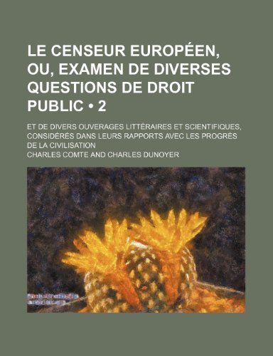 Le Censeur EuropÃ©en, Ou, Examen de Diverses Questions de Droit Public (2); Et de Divers Ouverages LittÃ©raires et Scientifiques, ConsidÃ©rÃ©s Dans Leurs Rapports Avec Les ProgrÃ¨s de La Civilisation (9781235300523) by Comte, Charles