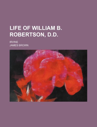 Life of William B. Robertson, D.d.; Irvine (9781235300684) by Brown, James