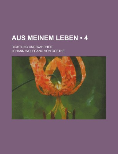 Aus Meinem Leben (4); Dichtung Und Wahrheit (9781235302930) by Goethe, Johann Wolfgang Von