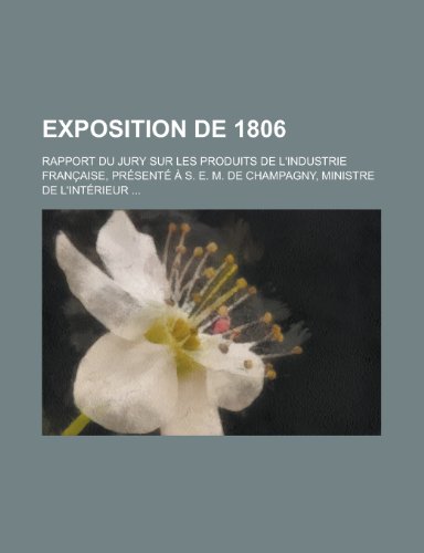 Exposition de 1806; Rapport Du Jury Sur Les Produits de L'Industrie Fran Aise, PR Sent S. E. M. de Champagny, Ministre de L'Int Rieur (9781235304811) by Livres Groupe; Groupe, Livres