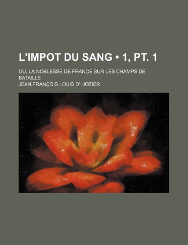 9781235307300: L'Impot Du Sang (1, PT. 1); Ou, La Noblesse de France Sur Les Champs de Bataille