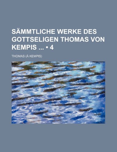 SÃ¤mmtliche Werke des gottseligen Thomas von Kempis (4) (9781235320118) by Thomas