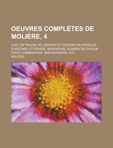 Oeuvres Compl Tes de Moli Re, 4; Avec Un Travail de Critique Et D' Rudition Apercus D'Histoire Litt Raire, Biographie, Examen de Chaque Pi Ce Commenta (9781235321405) by Molire